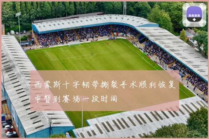 西蒙斯十字韧带撕裂手术顺利恢复中暂别赛场一段时间