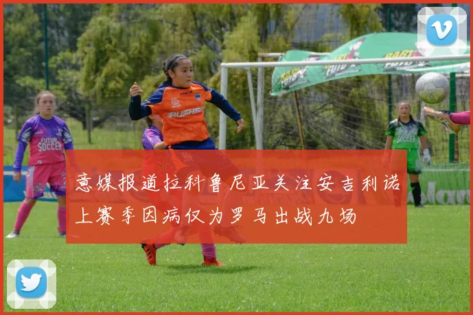 意媒报道拉科鲁尼亚关注安吉利诺上赛季因病仅为罗马出战九场