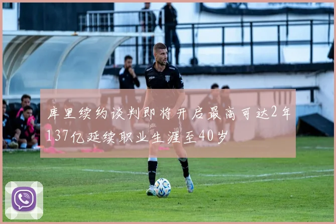 库里续约谈判即将开启最高可达2年137亿延续职业生涯至40岁