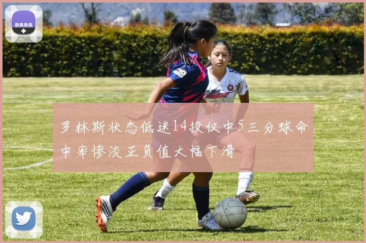 罗林斯状态低迷14投仅中5三分球命中率惨淡正负值大幅下滑