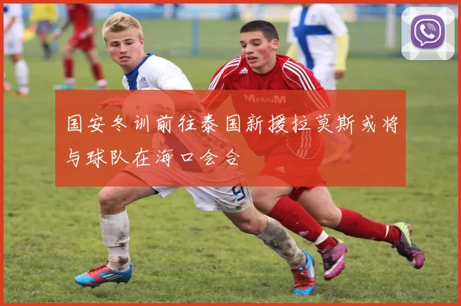 国安冬训前往泰国新援拉莫斯或将与球队在海口会合