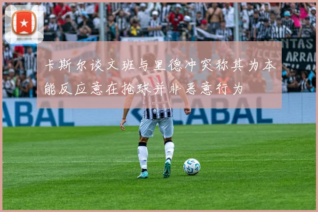卡斯尔谈文班与里德冲突称其为本能反应意在抢球并非恶意行为
