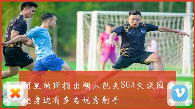阿里纳斯指出湖人包夹SGA失误因为他身边有多名优秀射手