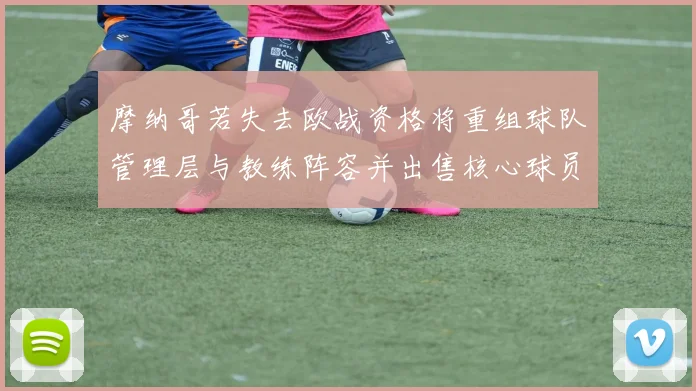 摩纳哥若失去欧战资格将重组球队管理层与教练阵容并出售核心球员