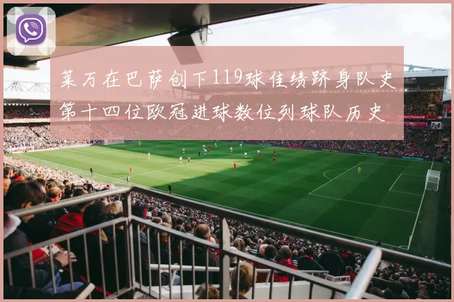 莱万在巴萨创下119球佳绩跻身队史第十四位欧冠进球数位列球队历史第四