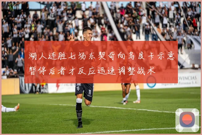 湖人连胜七场东契奇向乌度卡示意暂停后者才反应迅速调整战术