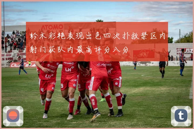 铃木彩艳表现出色四次扑救禁区内射门获队内最高评分八分